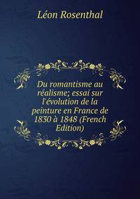 Du romantisme au r?alisme; essai sur l'?volution de la peinture en France de 1830 ? 1848 (French Edition)