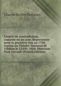 L'esprit de contradiction, com?die en un acte. Represent?e pour la premi?re fois en 1700, reprise au Th?atre National de l'Od?on le 12 F?v. 1920. Direction Paul Gavault (French Edition)