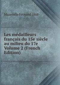 Les medailleurs francais du 15e siecle au milieu du 17e Volume 2 (French Edition)