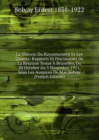 La Theorie Du Rayonnement Et Les Quanta: Rapports Et Discussions De La Reunion Tenue A Bruxelles, Du 30 Octobre Au 3 Novembre 1911, Sous Les Auspices De M.e. Solvay (French Edition)