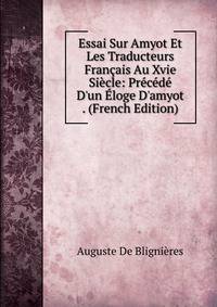 Essai Sur Amyot Et Les Traducteurs Fran?ais Au Xvie Si?cle: Pr?c?d? D'un ?loge D'amyot . (French Edition)