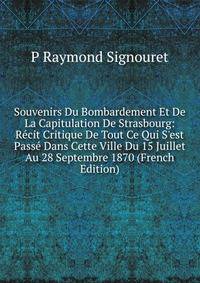 Souvenirs Du Bombardement Et De La Capitulation De Strasbourg: R?cit Critique De Tout Ce Qui S'est Pass? Dans Cette Ville Du 15 Juillet Au 28 Septembre 1870 (French Edition)