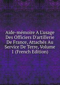 Aide-m?moire A L'usage Des Officiers D'artillerie De France, Attach?s Au Service De Terre, Volume 1 (French Edition)