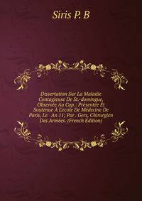 Dissertation Sur La Maladie Contagieuse De St.-domingue, Observ?e Au Cap.: Pr?sent?e Et Soutenue ? L'ecole De M?decine De Paris, Le An 11; Par . Gers, Chirurgien Des Arm?es. (French Edition)