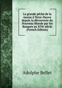 La grande peche de la morue a Terre-Neuve depuis la decouverte du Nouveau Monde par les Basques au XIVe siecle (French Edition)