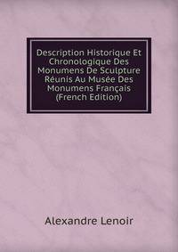 Description Historique Et Chronologique Des Monumens De Sculpture Reunis Au Musee Des Monumens Francais (French Edition)