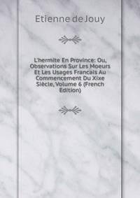 L'hermite En Province: Ou, Observations Sur Les Moeurs Et Les Usages Francais Au Commencement Du Xixe Si?cle, Volume 6 (French Edition)