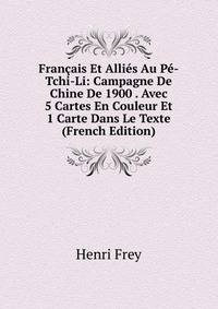 Francais Et Allies Au Pe-Tchi-Li: Campagne De Chine De 1900 . Avec 5 Cartes En Couleur Et 1 Carte Dans Le Texte (French Edition)