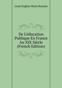 De L'?ducation Publique En France Au XIX Si?cle (French Edition)