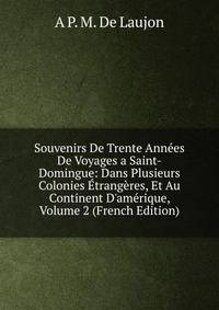 Souvenirs De Trente Ann?es De Voyages a Saint-Domingue: Dans Plusieurs Colonies ?trang?res, Et Au Continent D'am?rique, Volume 2 (French Edition)