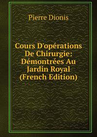 Cours D'op?rations De Chirurgie: D?montr?es Au Jardin Royal (French Edition)
