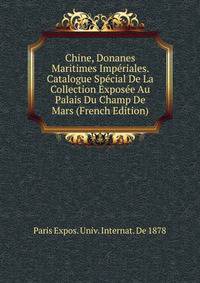 Chine, Donanes Maritimes Imperiales. Catalogue Special De La Collection Exposee Au Palais Du Champ De Mars (French Edition)