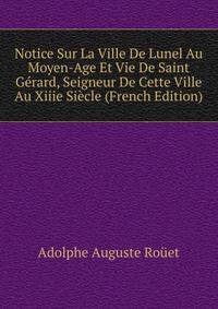 Notice Sur La Ville De Lunel Au Moyen-Age Et Vie De Saint Gerard, Seigneur De Cette Ville Au Xiiie Siecle (French Edition)