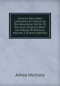 Histoire Des Idees Litteraires En France Au Dix-Neuvieme Siecle: Et De Leurs Origines Dans Les Siecles Anterieurs, Volume 2 (French Edition)