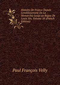 Histoire De France Depuis L'etablissement De La Monarchie Jusqu'au Regne De Louis Xiv, Volume 18 (French Edition)