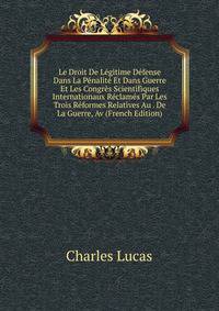 Le Droit De Legitime Defense Dans La Penalite Et Dans Guerre Et Les Congres Scientifiques Internationaux Reclames Par Les Trois Reformes Relatives Au . De La Guerre, Av (French Edition)