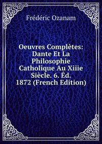 Oeuvres Completes: Dante Et La Philosophie Catholique Au Xiiie Siecle. 6. Ed. 1872 (French Edition)