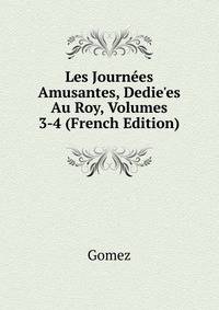 Les Journ?es Amusantes, Dedie'es Au Roy, Volumes 3-4 (French Edition)
