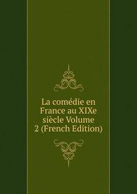 La comedie en France au XIXe siecle Volume 2 (French Edition)