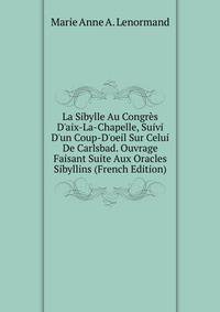 La Sibylle Au Congr?s D'aix-La-Chapelle, Suivi D'un Coup-D'oeil Sur Celui De Carlsbad. Ouvrage Faisant Suite Aux Oracles Sibyllins (French Edition)