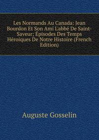 Les Normands Au Canada: Jean Bourdon Et Son Ami L'abb? De Saint-Saveur; ?pisodes Des Temps H?roiques De Notre Histoire (French Edition)