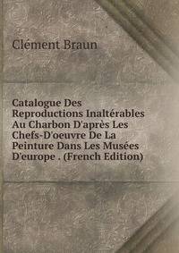 Catalogue Des Reproductions Inalt?rables Au Charbon D'apr?s Les Chefs-D'oeuvre De La Peinture Dans Les Mus?es D'europe . (French Edition)