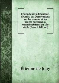 L'hermite de la Chauss?e-d'Antin; ou, Observations sur les moeurs et les usages parisiens au commencement du 19e si?cle (French Edition)