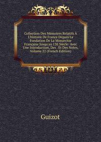 Collection Des M?moires Relatifs ? L'histoire De France Depuis La Fondation De La Monarchie Fran?aise Jusqu'au 13E Si?cle: Avec Une Introduction, Des . Et Des Notes, Volume 22 (French Edition)