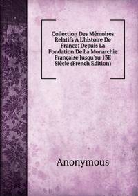 Collection Des M?moires Relatifs ? L'histoire De France: Depuis La Fondation De La Monarchie Fran?aise Jusqu'au 13E Si?cle (French Edition)