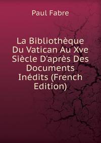 La Biblioth?que Du Vatican Au Xve Si?cle D'apr?s Des Documents In?dits (French Edition)