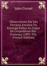 Observations Sur Les Terrains Anciens Du Katanga Faites Au Cours De L'expedition Bia-Francqui (1891-93). (French Edition)