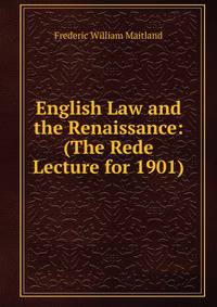 English Law and the Renaissance: (The Rede Lecture for 1901)