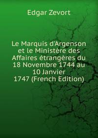 Le Marquis d'Argenson et le Minist?re des Affaires ?trang?res du 18 Novembre 1744 au 10 Janvier 1747 (French Edition)