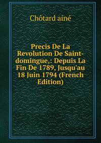 Precis De La Revolution De Saint-domingue,: Depuis La Fin De 1789, Jusqu'au 18 Juin 1794 (French Edition)