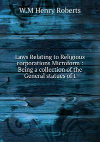 Laws Relating to Religious corporations Microform : Being a collection of the General statues of t