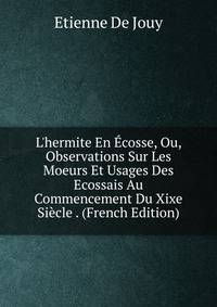 L'hermite En ?cosse, Ou, Observations Sur Les Moeurs Et Usages Des Ecossais Au Commencement Du Xixe Si?cle . (French Edition)
