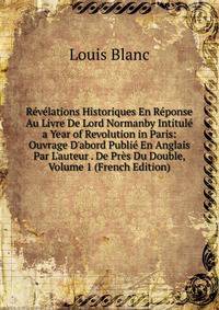 R?v?lations Historiques En R?ponse Au Livre De Lord Normanby Intitul? a Year of Revolution in Paris: Ouvrage D'abord Publi? En Anglais Par L'auteur . De Pr?s Du Double, Volume 1 (French Edition)