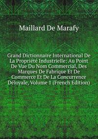 Grand Dictionnaire International De La Propriete Industrielle: Au Point De Vue Du Nom Commercial, Des Marques De Fabrique Et De Commerce Et De La Concurrence Deloyale, Volume 1 (French Edition)