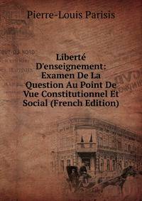 Libert? D'enseignement: Examen De La Question Au Point De Vue Constitutionnel Et Social (French Edition)