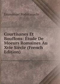 Courtisanes Et Bouffons: Etude De Moeurs Romaines Au Xvie Siecle (French Edition)