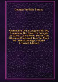 Grammaire De La Langue D'o?l: Ou, Grammaire Des Dialectes Fran?ais Au Xiie Et Xiiie Si?cles, Suivie D'un Glossaire Contenant Tous Les Mots De . Dans L'ouvrage, Volume 2 (French Edition)