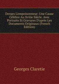 Derues L'empoisonneur: Une Cause C?l?bre Au Xviiie Si?cle. Avec Portraits Et Gravures D'apr?s Les Documents Originaux (French Edition)