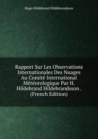 Rapport Sur Les Observations Internationales Des Nuages Au Comite International Meteorologique Par H. Hildebrand Hildebrandsson . (French Edition)