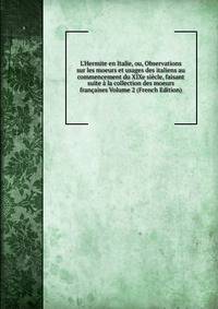 L'Hermite en Italie, ou, Observations sur les moeurs et usages des italiens au commencement du XIXe si?cle, faisant suite ? la collection des moeurs fran?aises Volume 2 (French Edition)