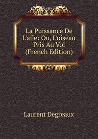 La Puissance De L'aile: Ou, L'oiseau Pris Au Vol (French Edition)