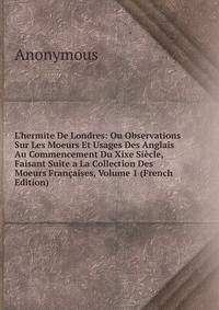 L'hermite De Londres: Ou Observations Sur Les Moeurs Et Usages Des Anglais Au Commencement Du Xixe Si?cle, Faisant Suite a La Collection Des Moeurs Fran?aises, Volume 1 (French Edition)