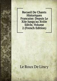 Recueil De Chants Historiques Francaise: Depuis Le Xiie Jusqu'au Xviiie Si?cle, Volume 2 (French Edition)