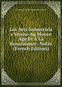 Les Arts Industriels a Venise Au Moyen Age Et A La Renaissance: Notes (French Edition)