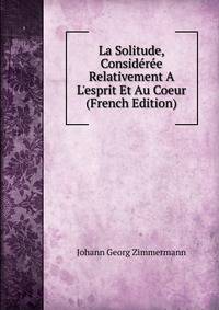 La Solitude, Consid?r?e Relativement A L'esprit Et Au Coeur (French Edition)