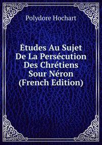 Etudes Au Sujet De La Persecution Des Chretiens Sour Neron (French Edition)